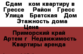 Сдам 1 ком.квартиру в Грессе! › Район ­ Гресс › Улица ­ Братская › Дом ­ 5 › Этажность дома ­ 5 › Цена ­ 9 000 - Приморский край, Артем г. Недвижимость » Квартиры аренда   